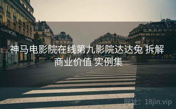 神马电影院在线第九影院达达兔 拆解 商业价值 实例集  第2张