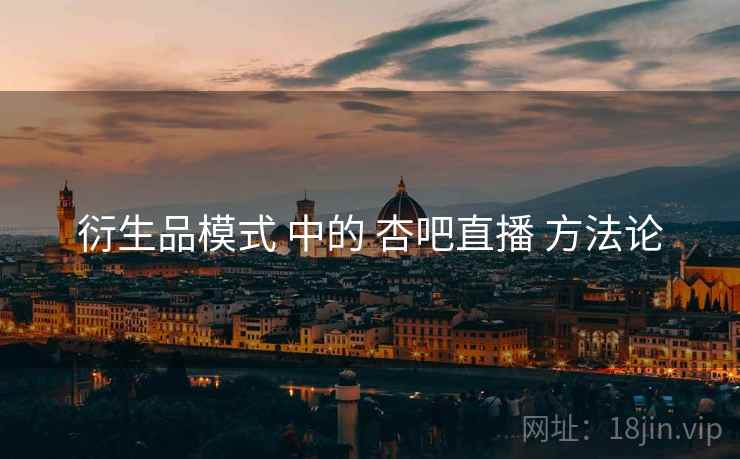 衍生品模式 中的 杏吧直播 方法论  第2张