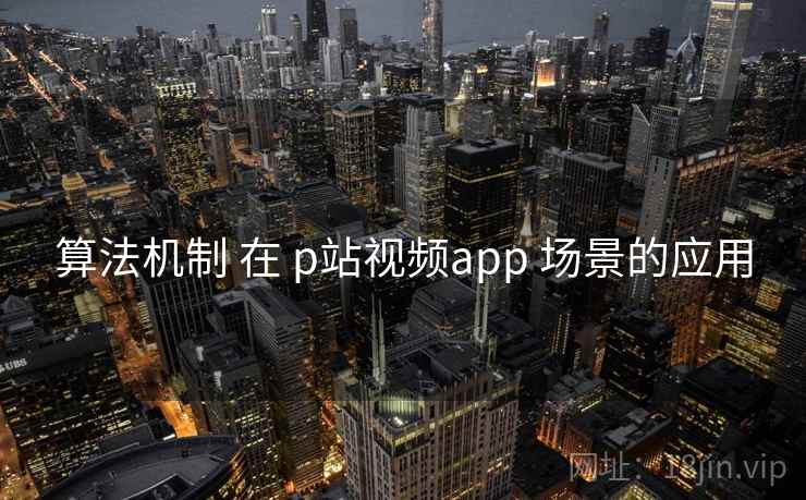 算法机制 在 p站视频app 场景的应用  第2张