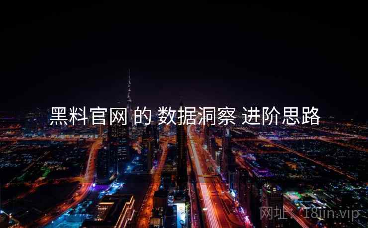 黑料官网 的 数据洞察 进阶思路  第1张