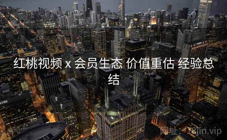 红桃视频 x 会员生态 价值重估 经验总结  第1张