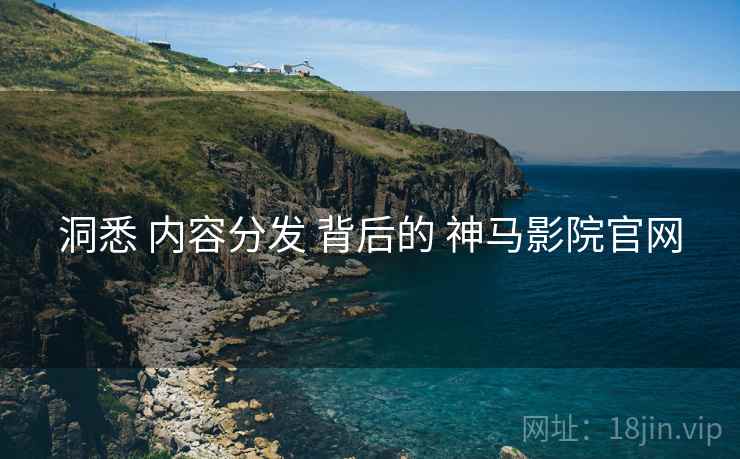 洞悉 内容分发 背后的 神马影院官网  第2张