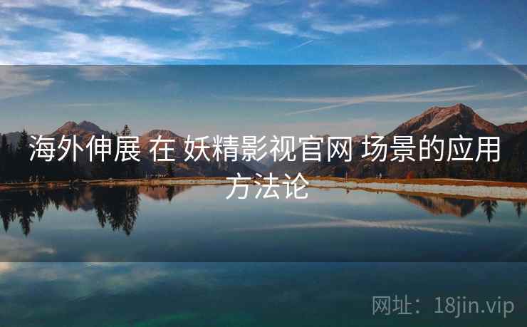 海外伸展 在 妖精影视官网 场景的应用 方法论  第1张