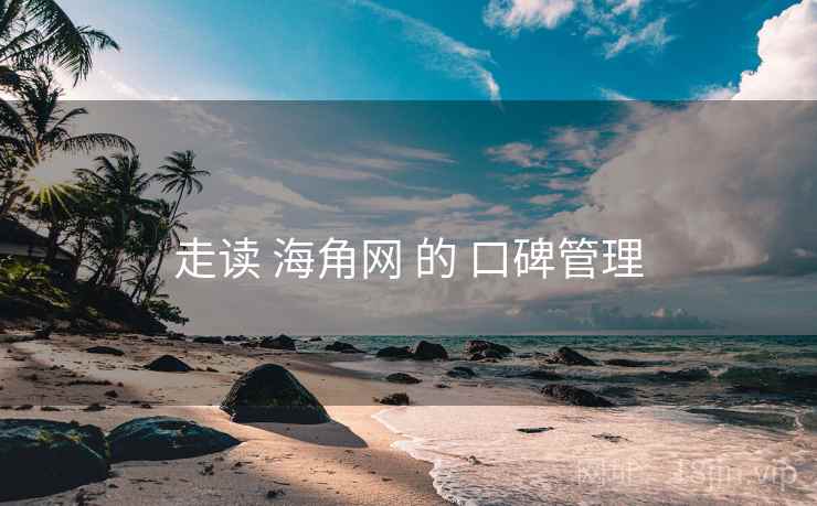 走读 海角网 的 口碑管理  第2张