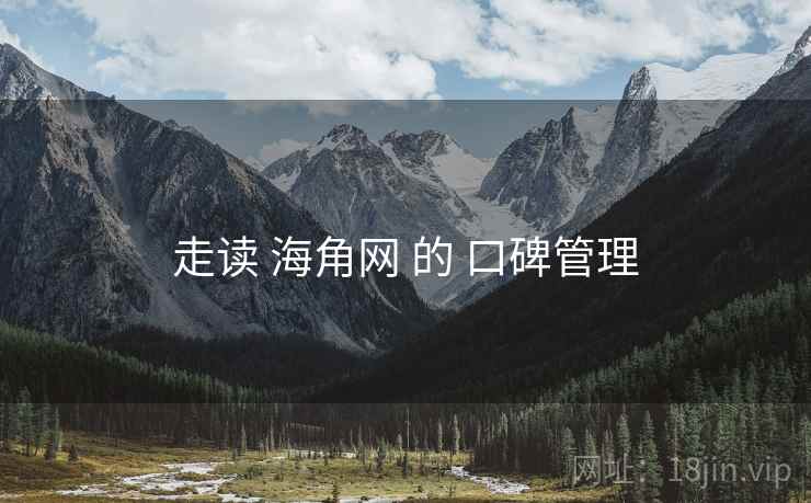 走读 海角网 的 口碑管理  第1张