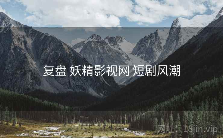 复盘 妖精影视网 短剧风潮  第1张