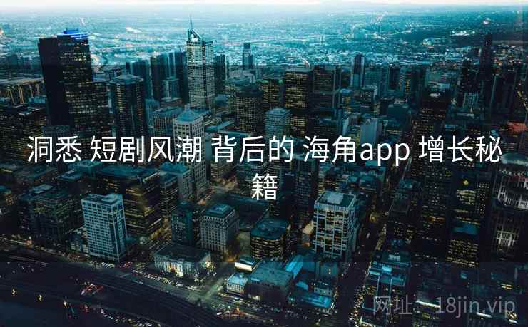 洞悉 短剧风潮 背后的 海角app 增长秘籍  第1张