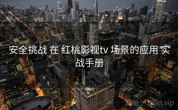 安全挑战 在 红桃影视tv 场景的应用 实战手册  第2张